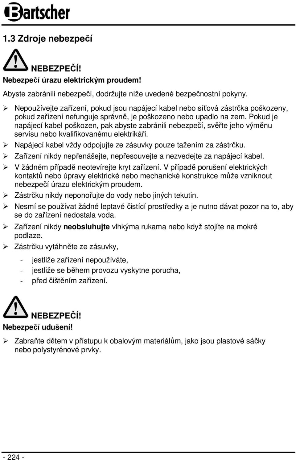 Pokud je napájecí kabel poškozen, pak abyste zabránili nebezpečí, svěřte jeho výměnu servisu nebo kvalifikovanému elektrikáři. Napájecí kabel vždy odpojujte ze zásuvky pouze tažením za zástrčku.