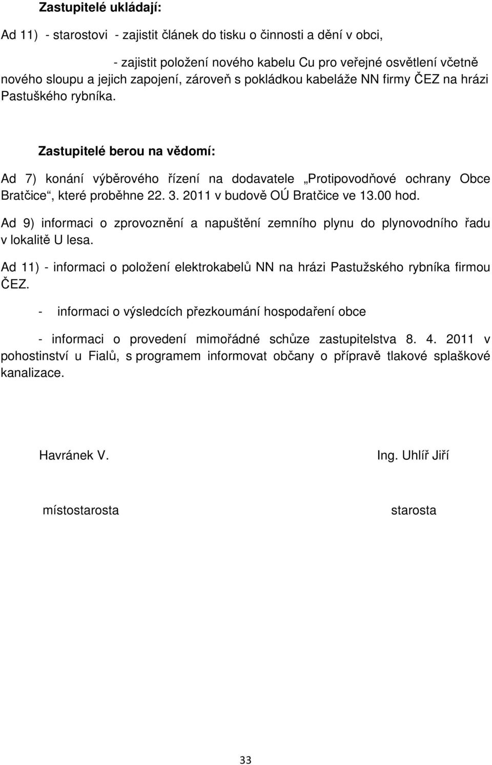 Zastupitelé berou na vědomí: Ad 7) konání výběrového řízení na dodavatele Protipovodňové ochrany Obce Bratčice, které proběhne 22. 3. 2011 v budově OÚ Bratčice ve 13.00 hod.