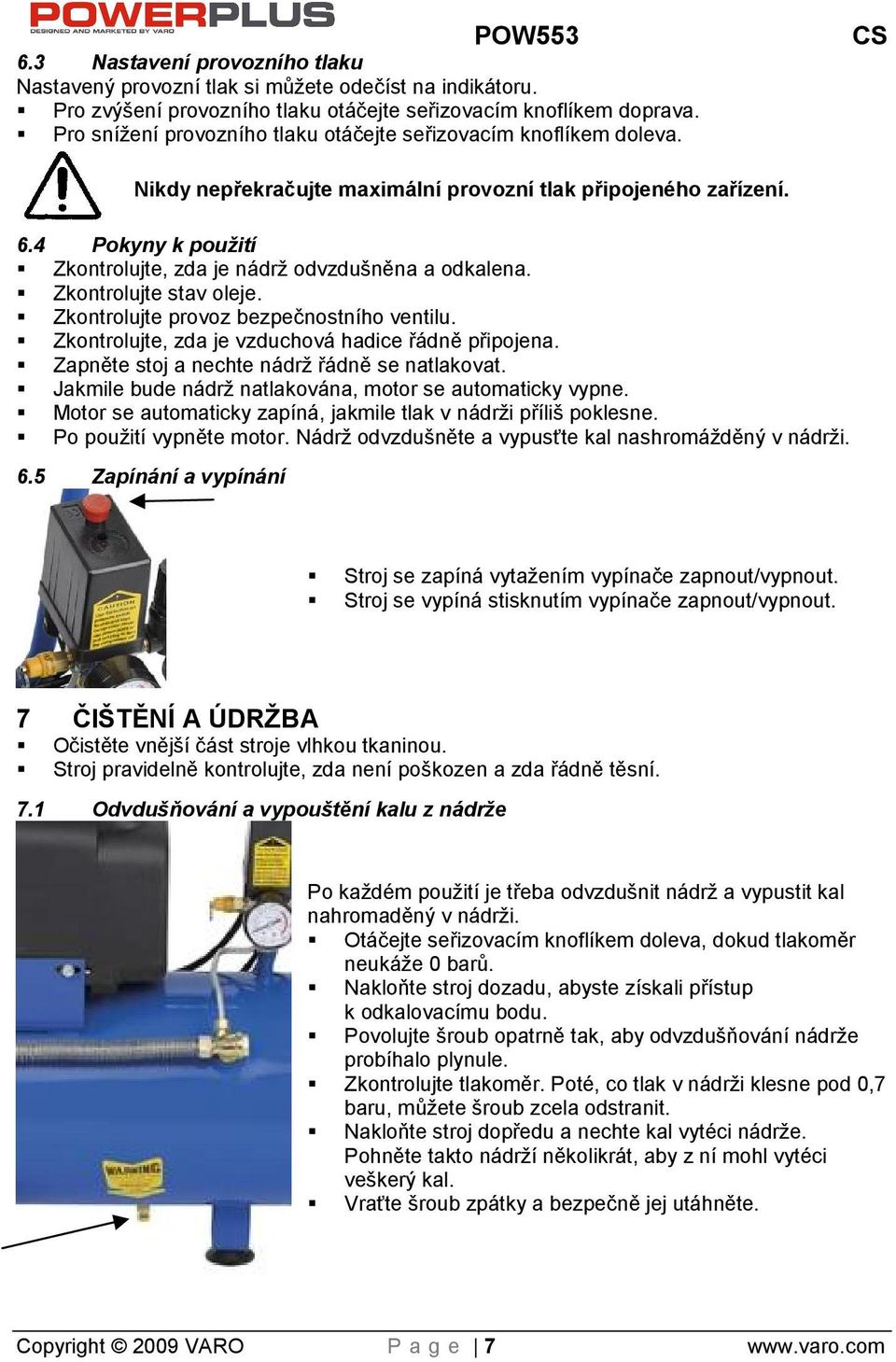 4 Pokyny k použití Zkontrolujte, zda je nádr odvzduněna a odkalena. Zkontrolujte stav oleje. Zkontrolujte provoz bezpečnostního ventilu. Zkontrolujte, zda je vzduchová hadice řádně připojena.