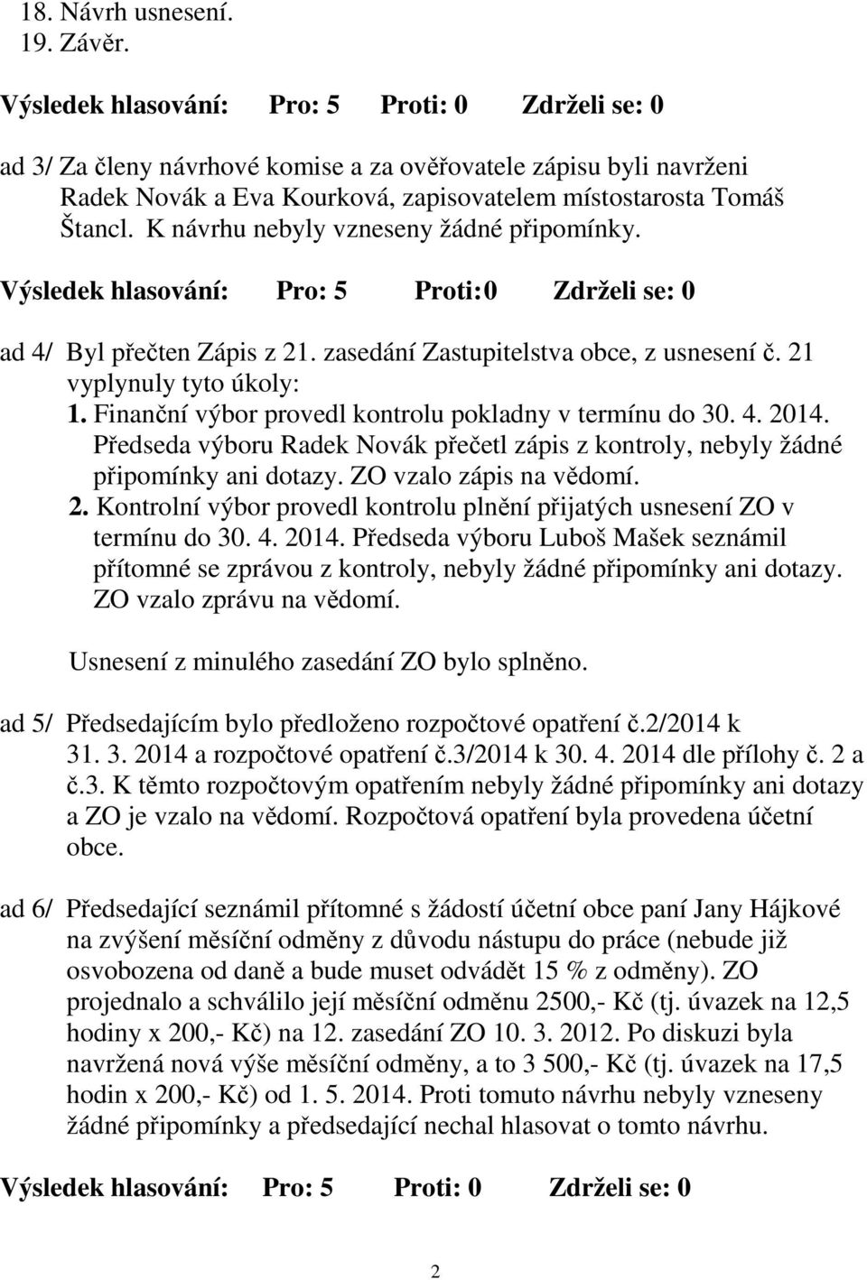 Finanční výbor provedl kontrolu pokladny v termínu do 30. 4. 2014. Předseda výboru Radek Novák přečetl zápis z kontroly, nebyly žádné připomínky ani dotazy. ZO vzalo zápis na vědomí. 2. Kontrolní výbor provedl kontrolu plnění přijatých usnesení ZO v termínu do 30.