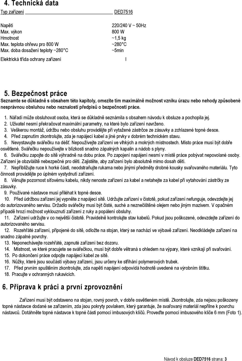 Bezpečnost práce Seznamte se důkladně s obsahem této kapitoly, omezíte tím maximálně možnost vzniku úrazu nebo nehody způsobené nesprávnou obsluhou nebo neznalostí předpisů o bezpečnosti práce. 1.