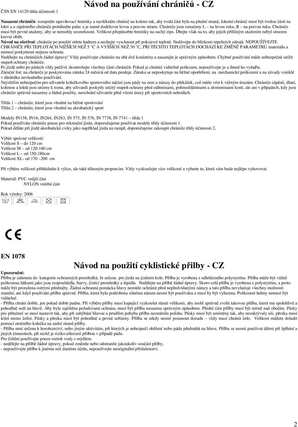 Chránièe musí bıt pevnì uta eny, aby se nemohly sesmeknout. Velikost pøizpùsobte øemínky na suchı zips. Dbejte v ak na to, aby jejich pøíli nım uta ením nebyl omezen krevní obìh.