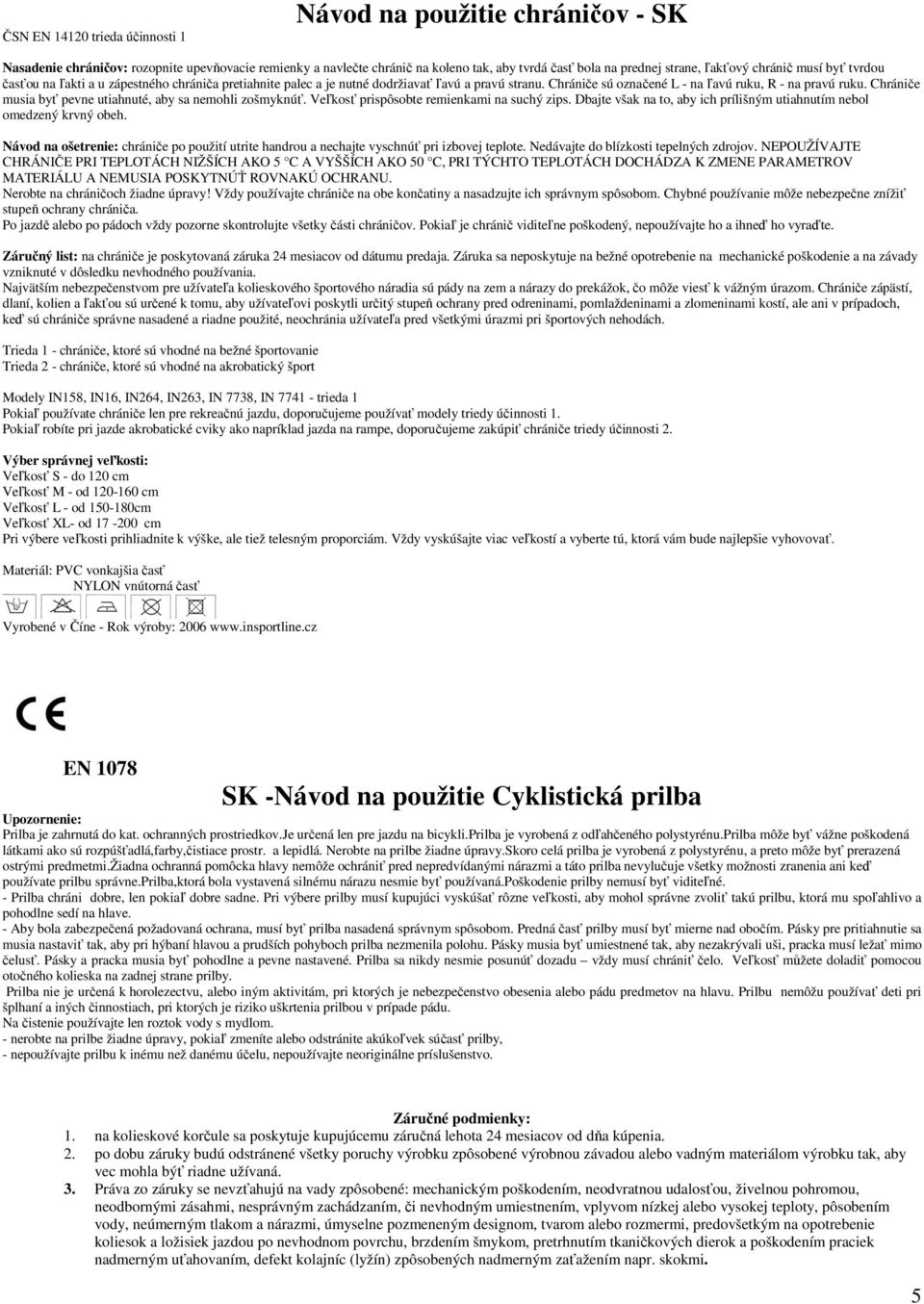 Chránièe musia by pevne utiahnuté, aby sa nemohli zo myknú. Ve¾kos prispôsobte remienkami na suchı zips. Dbajte v ak na to, aby ich príli nım utiahnutím nebol omedzenı krvnı obeh.