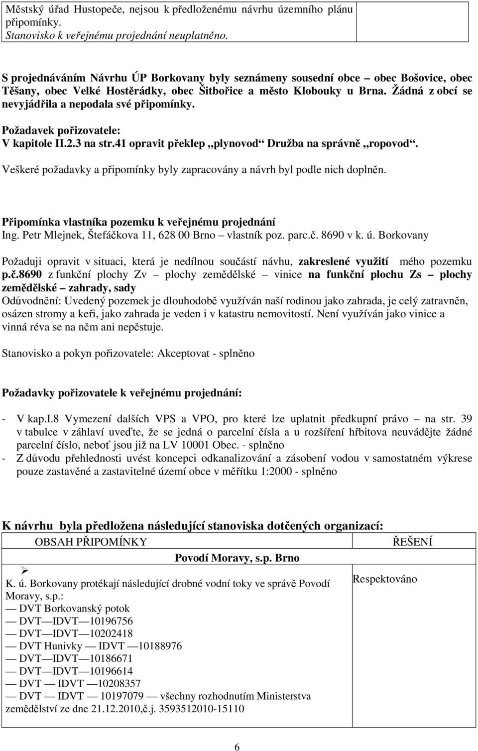 Žádná z obcí se nevyjádřila a nepodala své připomínky. Požadavek pořizovatele: V kapitole II.2.3 na str.41 opravit překlep plynovod Družba na správně ropovod.