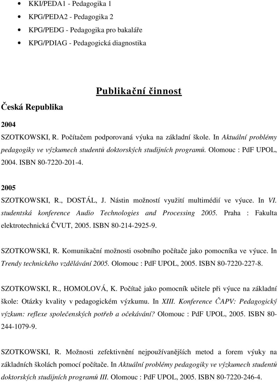 , DOSTÁL, J. Nástin možností využití multimédií ve výuce. In VI. studentská konference Audio Technologies and Processing 2005. Praha : Fakulta elektrotechnická ČVUT, 2005. ISBN 80-214-2925-9.