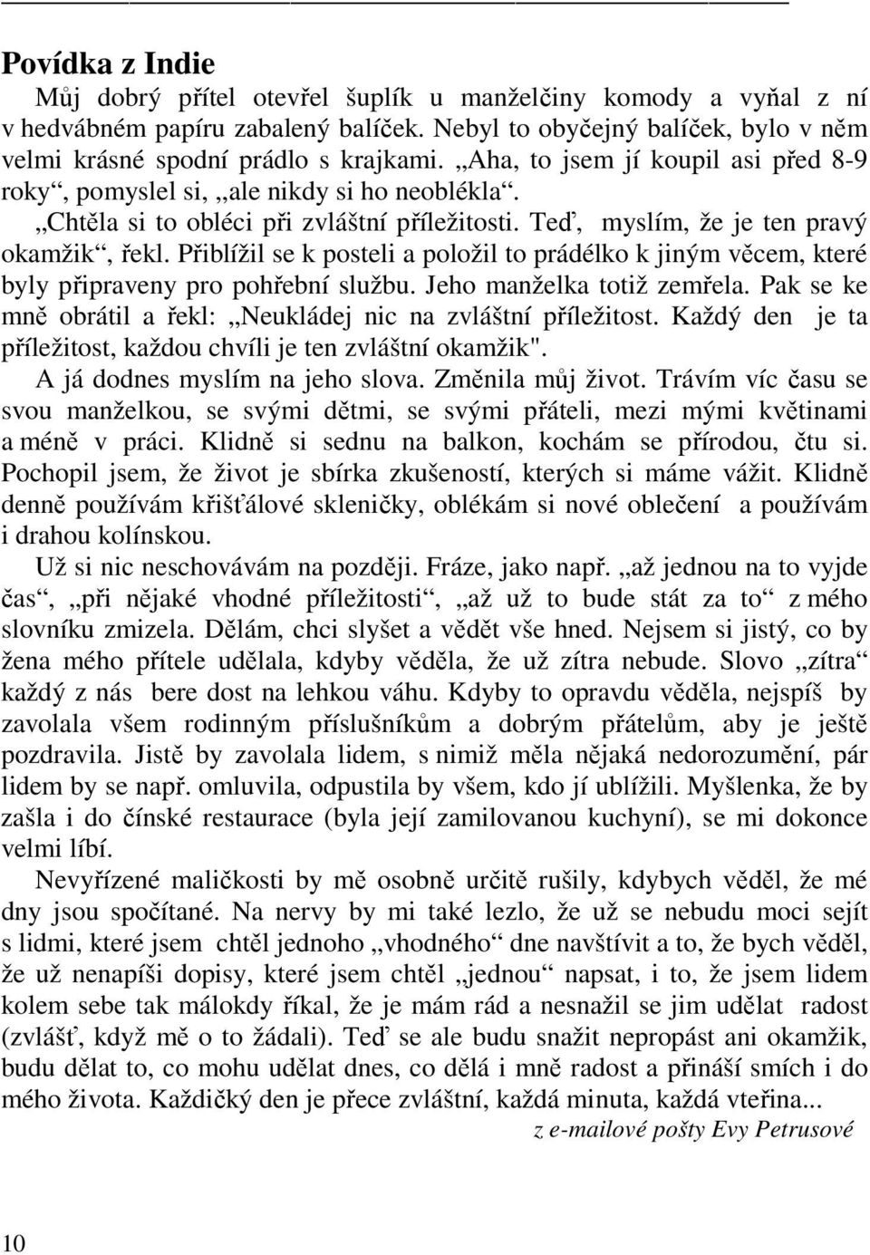 Přiblížil se k posteli a položil to prádélko k jiným věcem, které byly připraveny pro pohřební službu. Jeho manželka totiž zemřela. Pak se ke mně obrátil a řekl: Neukládej nic na zvláštní příležitost.