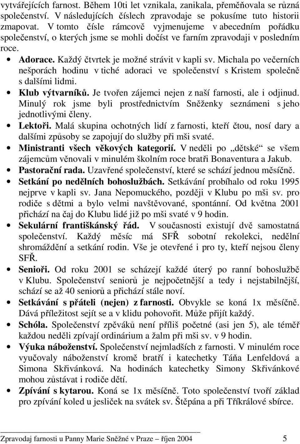 Michala po večerních nešporách hodinu v tiché adoraci ve společenství s Kristem společně s dalšími lidmi. Klub výtvarníků. Je tvořen zájemci nejen z naší farnosti, ale i odjinud.