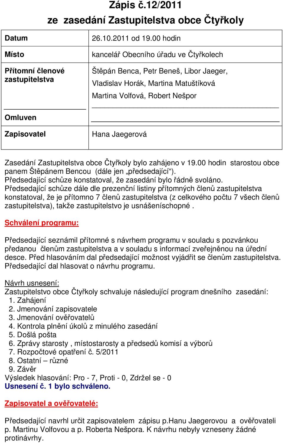 koly bylo zahájeno v 19.00 hodin starostou obce panem Št pánem Bencou (dále jen p edsedající ). edsedající sch ze konstatoval, že zasedání bylo ádn svoláno.