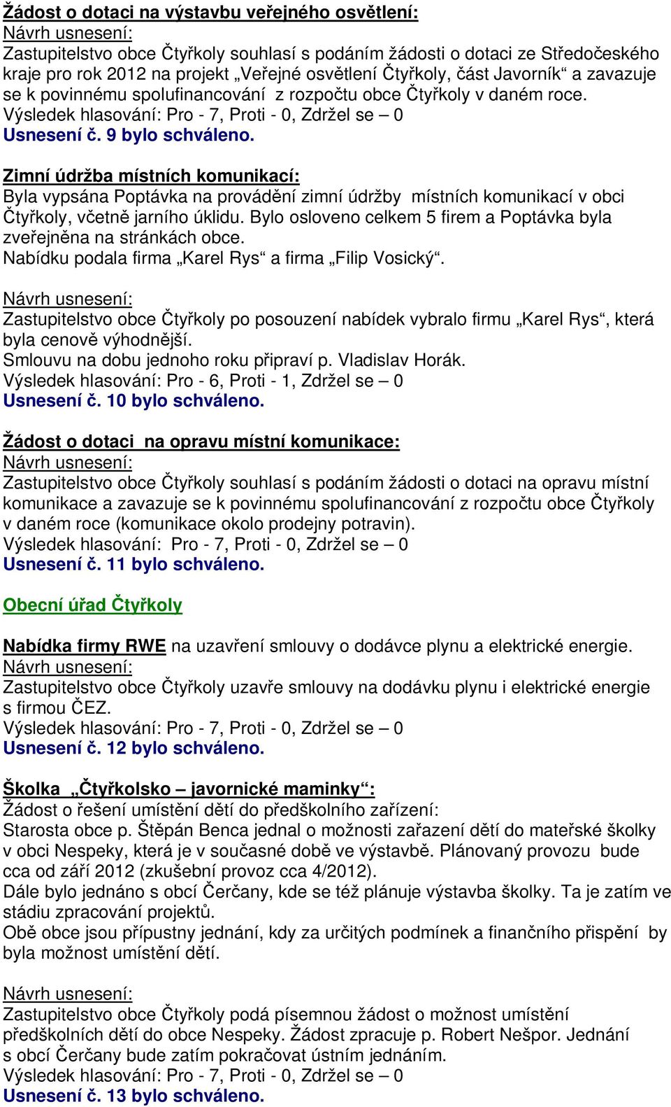 Zimní údržba místních komunikací: Byla vypsána Poptávka na provád ní zimní údržby místních komunikací v obci ty koly, v etn jarního úklidu.