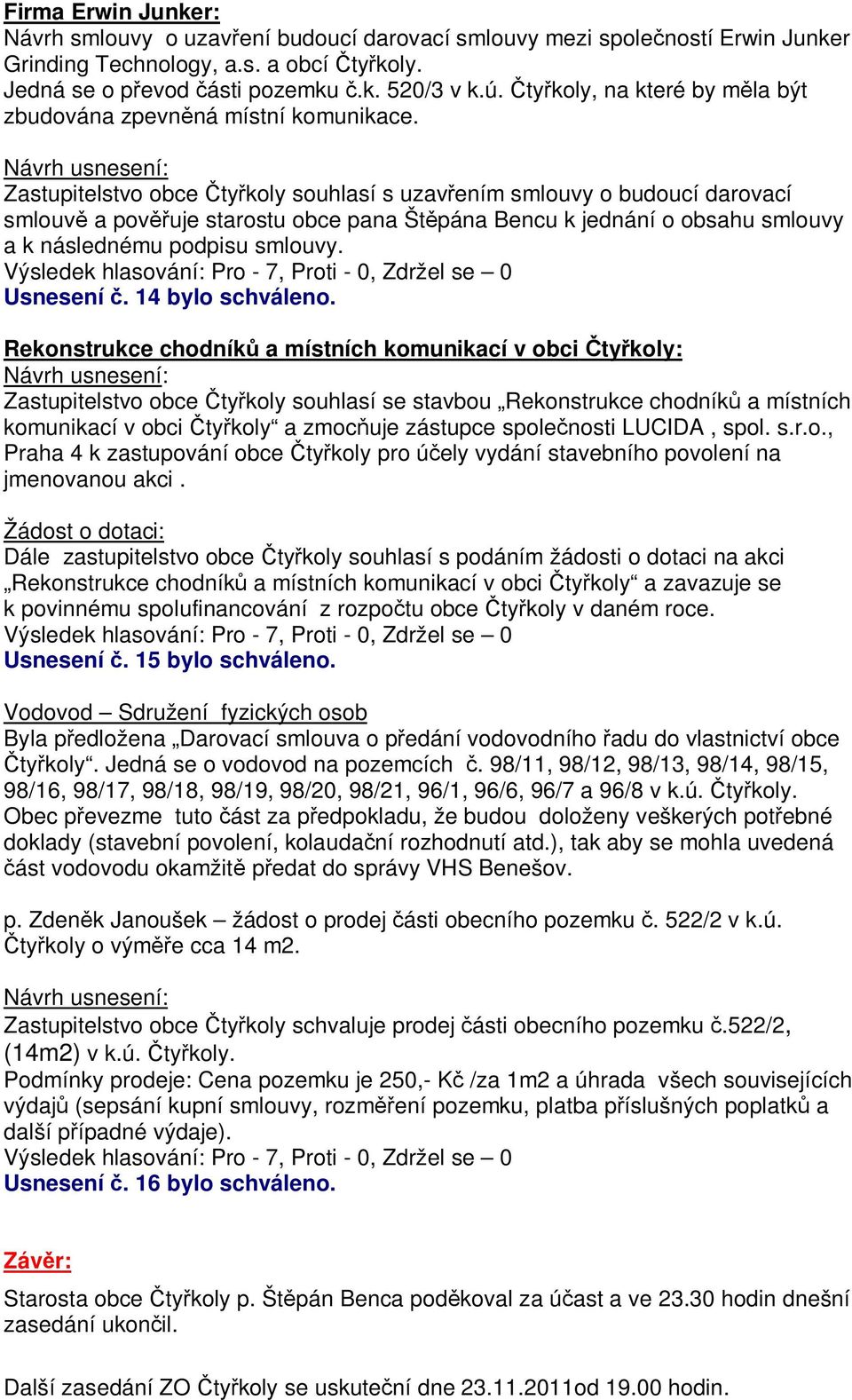 Zastupitelstvo obce ty koly souhlasí s uzav ením smlouvy o budoucí darovací smlouv a pov uje starostu obce pana Št pána Bencu k jednání o obsahu smlouvy a k následnému podpisu smlouvy. Usnesení.