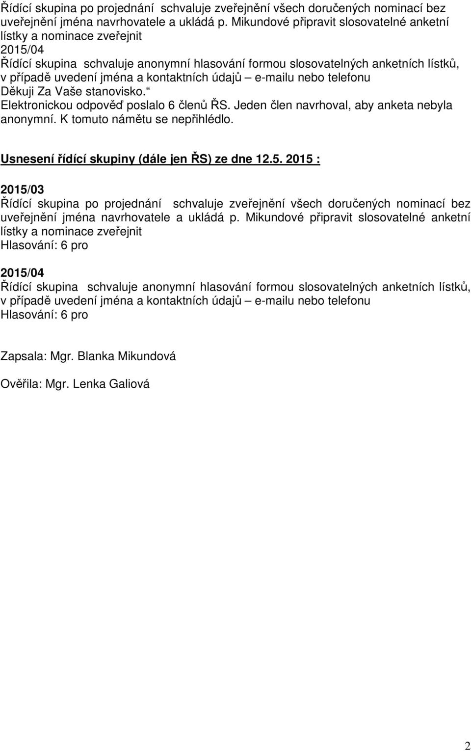 údajů e-mailu nebo telefonu Děkuji Za Vaše stanovisko. Elektronickou odpověď poslalo 6 členů ŘS. Jeden člen navrhoval, aby anketa nebyla anonymní. K tomuto námětu se nepřihlédlo.