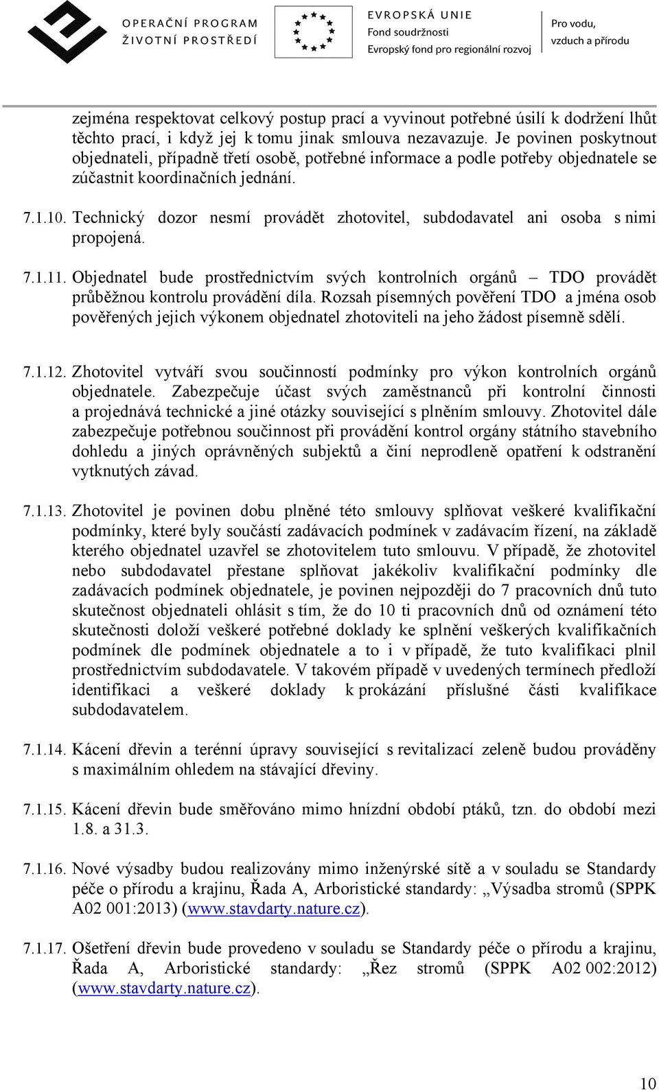 Technický dozor nesmí provádět zhotovitel, subdodavatel ani osoba s nimi propojená. 7.1.11. Objednatel bude prostřednictvím svých kontrolních orgánů TDO provádět průběžnou kontrolu provádění díla.