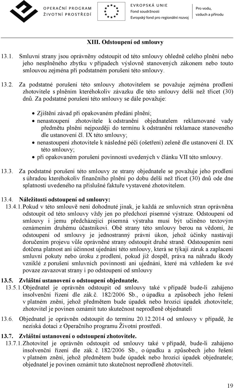 porušení této smlouvy. 13.2. Za podstatné porušení této smlouvy zhotovitelem se považuje zejména prodlení zhotovitele s plněním kteréhokoliv závazku dle této smlouvy delší než třicet (30) dnů.