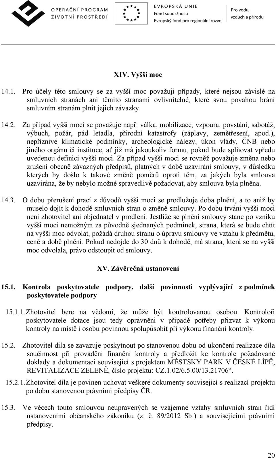 závazky. 14.2. Za případ vyšší moci se považuje např. válka, mobilizace, vzpoura, povstání, sabotáž, výbuch, požár, pád letadla, přírodní katastrofy (záplavy, zemětřesení, apod.