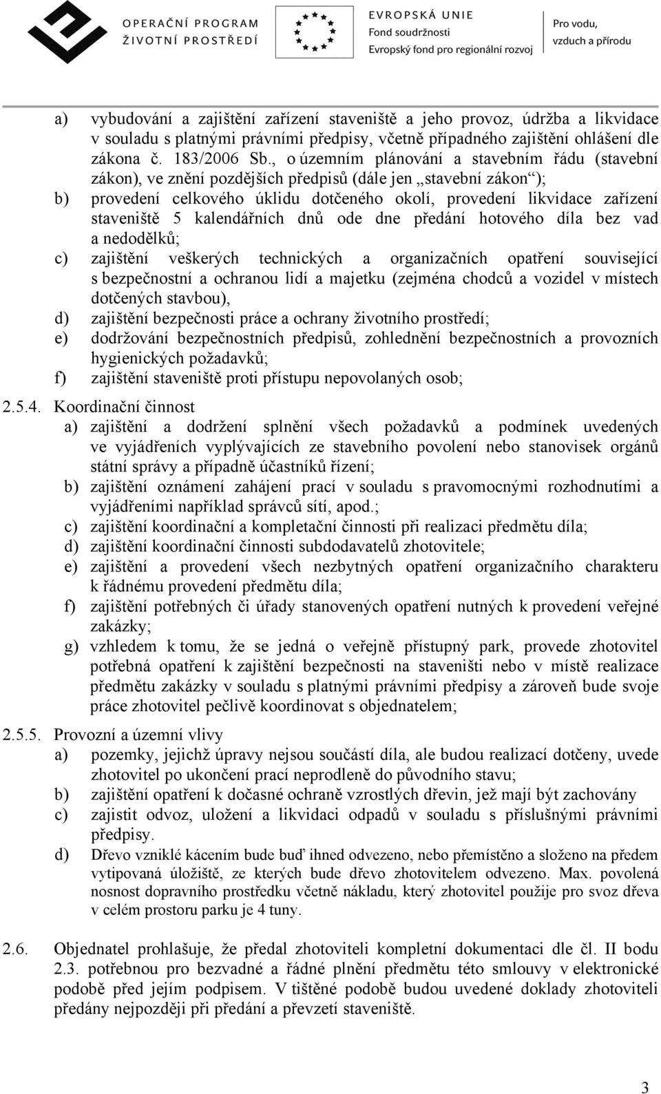 staveniště 5 kalendářních dnů ode dne předání hotového díla bez vad a nedodělků; c) zajištění veškerých technických a organizačních opatření související s bezpečnostní a ochranou lidí a majetku