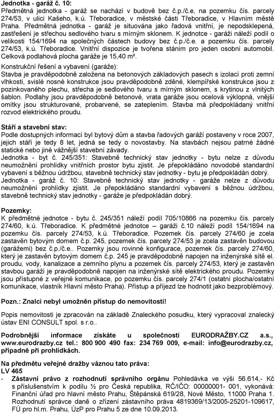 K jednotce - garáži náleží podíl o velikosti 154/1694 na společných částech budovy bez č.p./č.e. a pozemku čís. parcely 274/53, k.ú. Třeboradice.