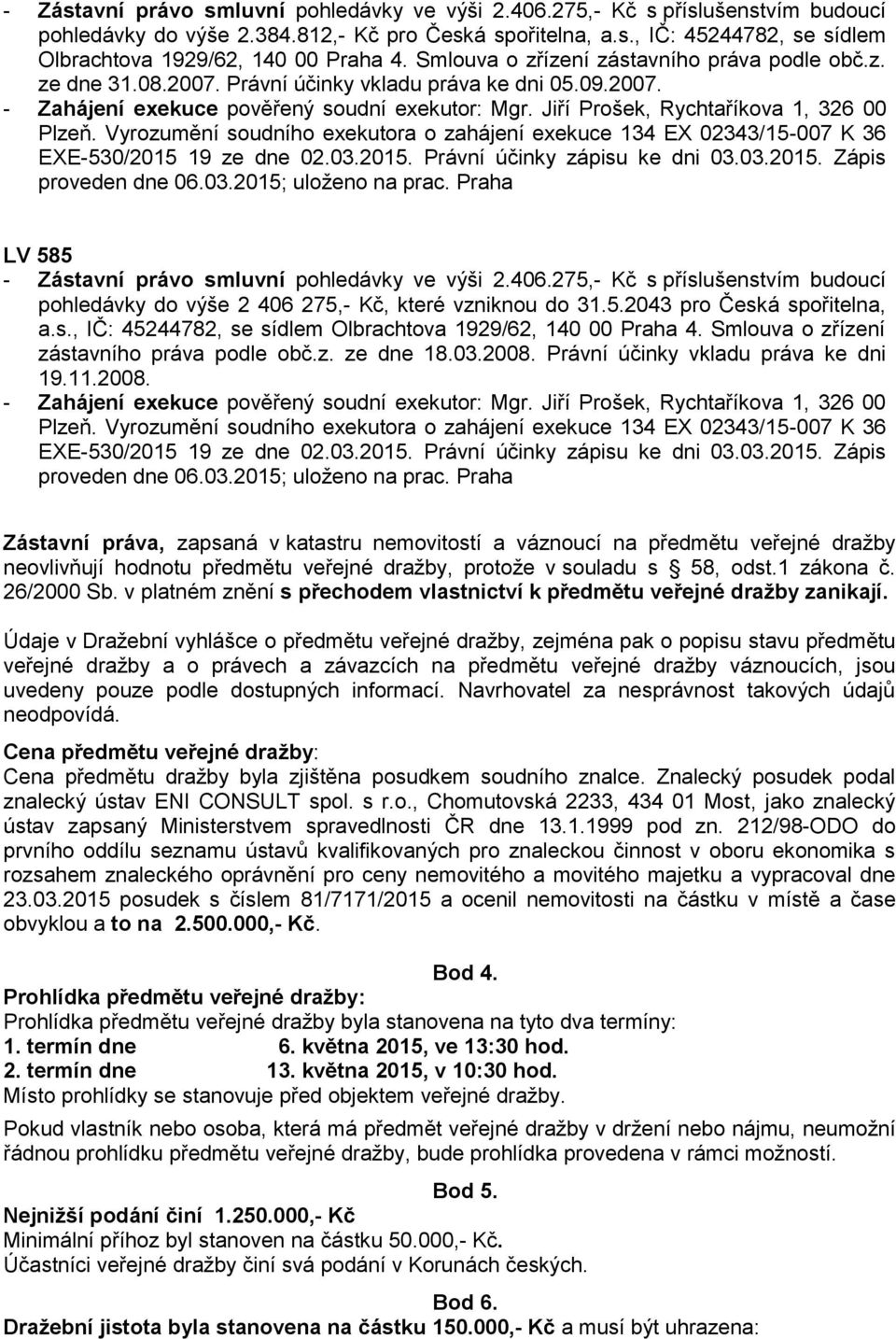 Jiří Prošek, Rychtaříkova 1, 326 00 Plzeň. Vyrozumění soudního exekutora o zahájení exekuce 134 EX 02343/15-007 K 36 EXE-530/2015 19 ze dne 02.03.2015. Právní účinky zápisu ke dni 03.03.2015. Zápis proveden dne 06.