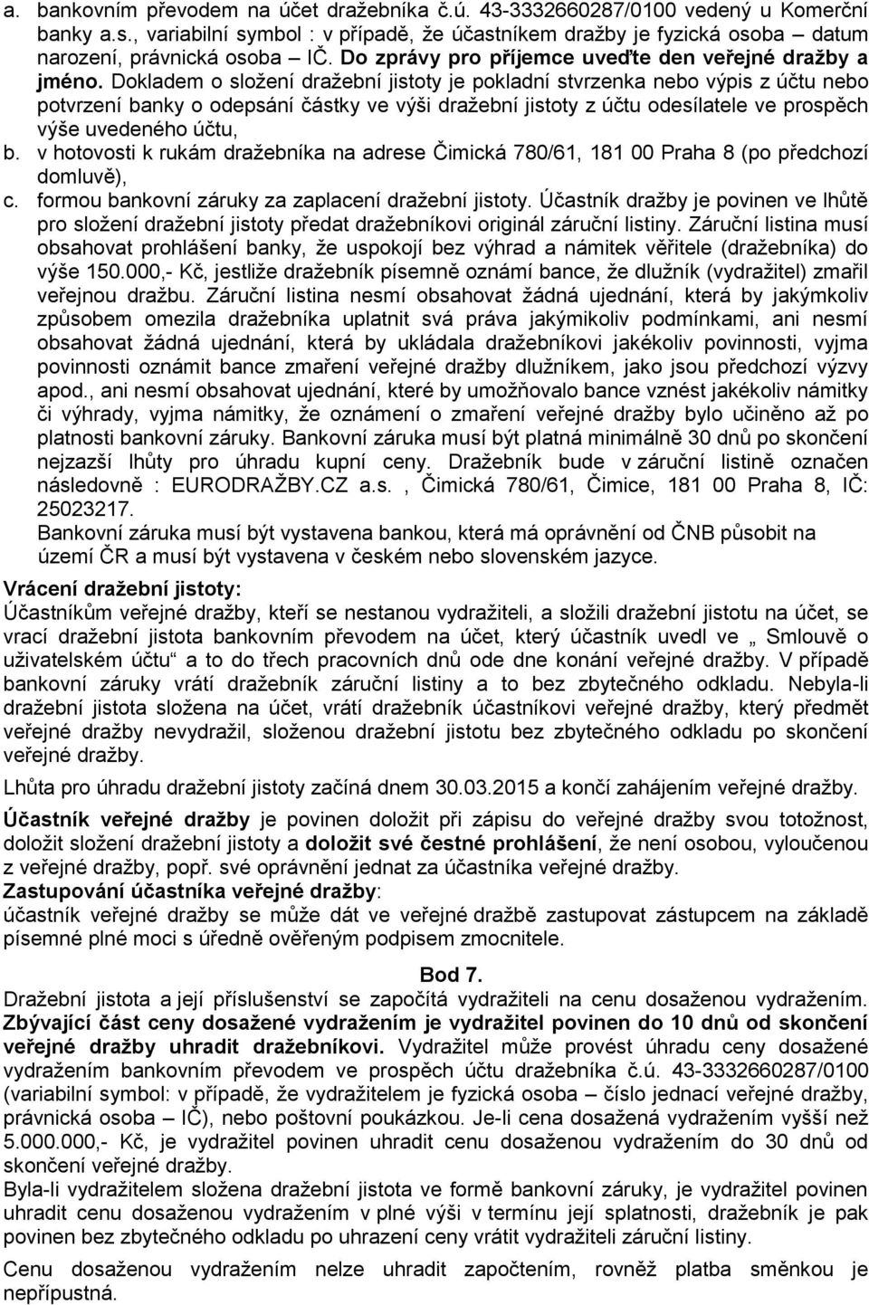 Dokladem o složení dražební jistoty je pokladní stvrzenka nebo výpis z účtu nebo potvrzení banky o odepsání částky ve výši dražební jistoty z účtu odesílatele ve prospěch výše uvedeného účtu, b.