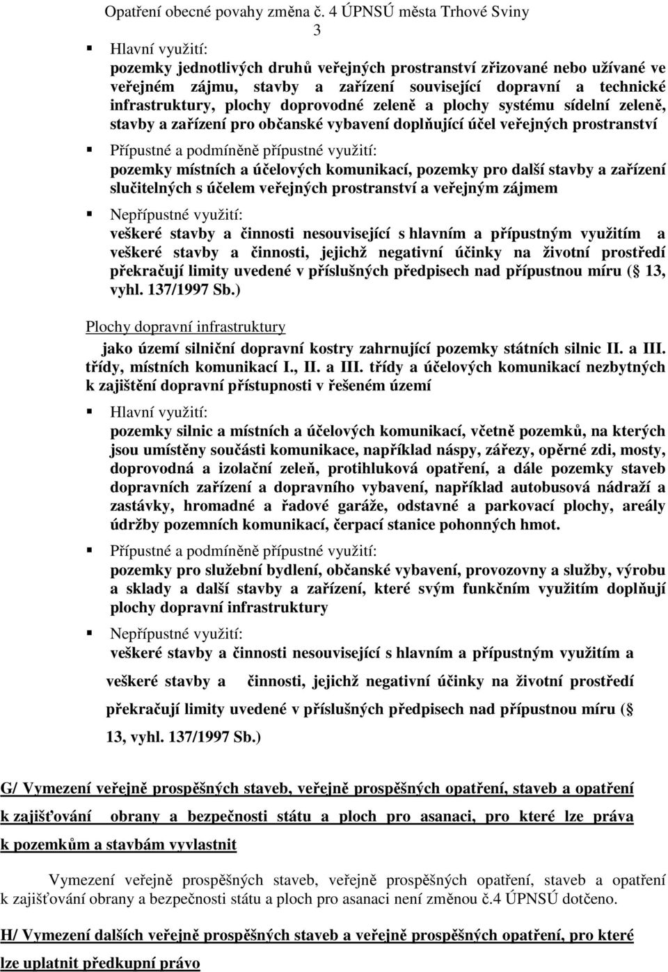 infrastruktury, plochy doprovodné zeleně a plochy systému sídelní zeleně, stavby a zařízení pro občanské vybavení doplňující účel veřejných prostranství Přípustné a podmíněně přípustné využití: