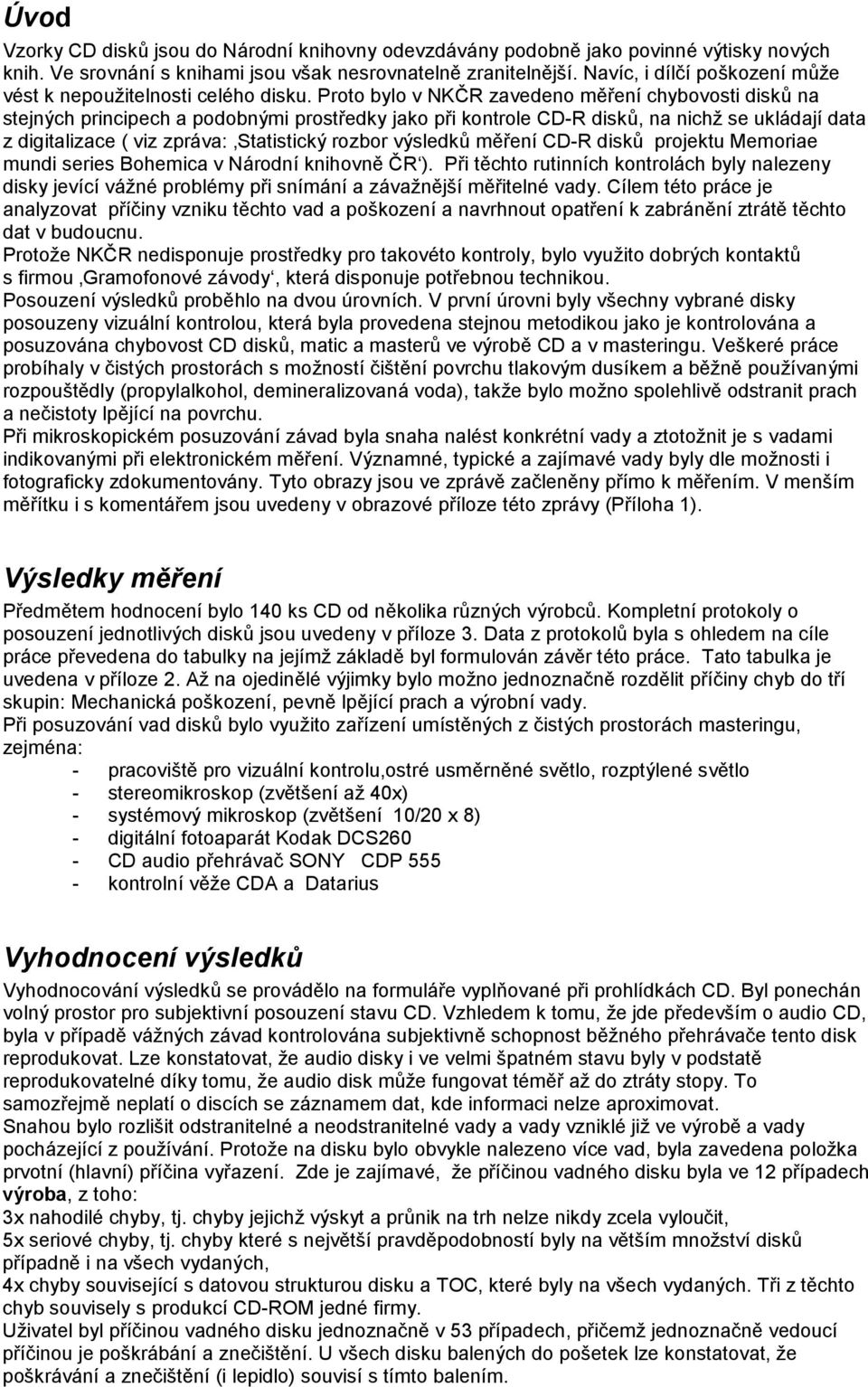 Proto bylo v NKČ R zavedeno mě řeníchybovosti disků na stejných principech a podobnými prostředky jako při kontrole CD-R disků, na nichž se uklá dajídata z digitalizace ( viz zprá va: Statistický