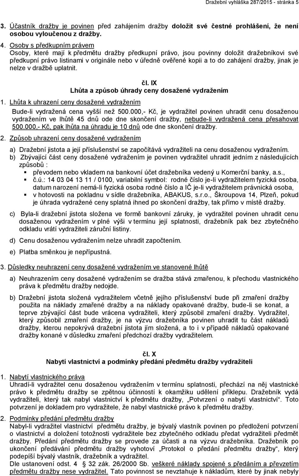 dražby, jinak je nelze v dražbě uplatnit. čl. IX Lhůta a způsob úhrady ceny dosažené vydražením 1. Lhůta k uhrazení ceny dosažené vydražením Bude-li vydražená cena vyšší než 500.