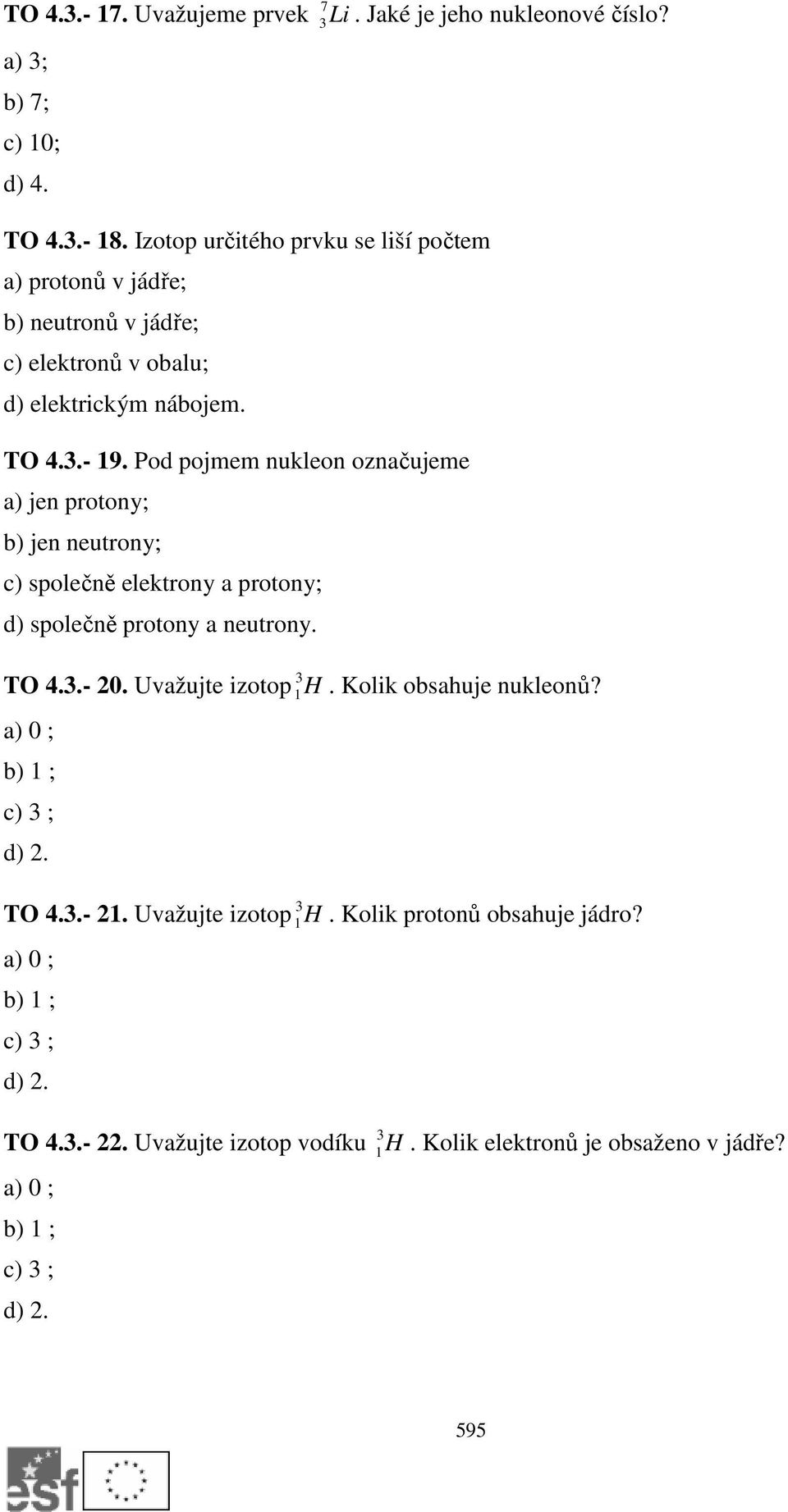 Pod pojmem nukleon označujeme a) jen protony; b) jen neutrony; c) společně elektrony a protony; d) společně protony a neutrony. TO 4.3.- 0. Uvažujte izotop 3 1 H.