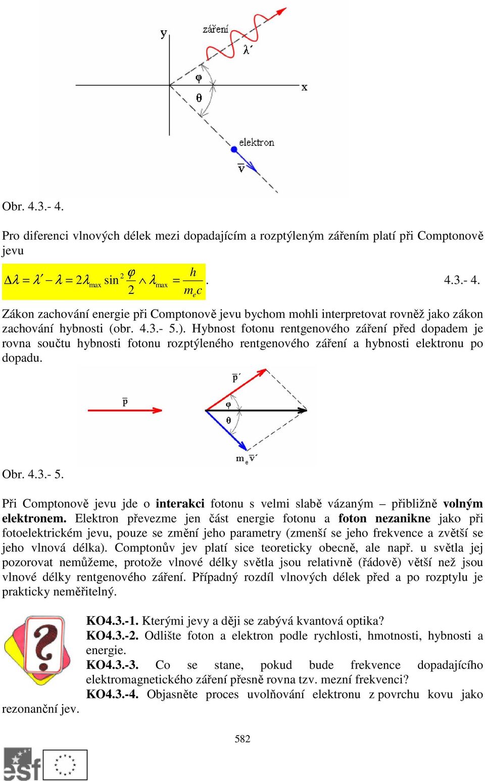 Elektron převezme jen část energie fotonu a foton nezanikne jako při fotoelektrickém jevu, pouze se změní jeho parametry (zmenší se jeho frekvence a zvětší se jeho vlnová délka).