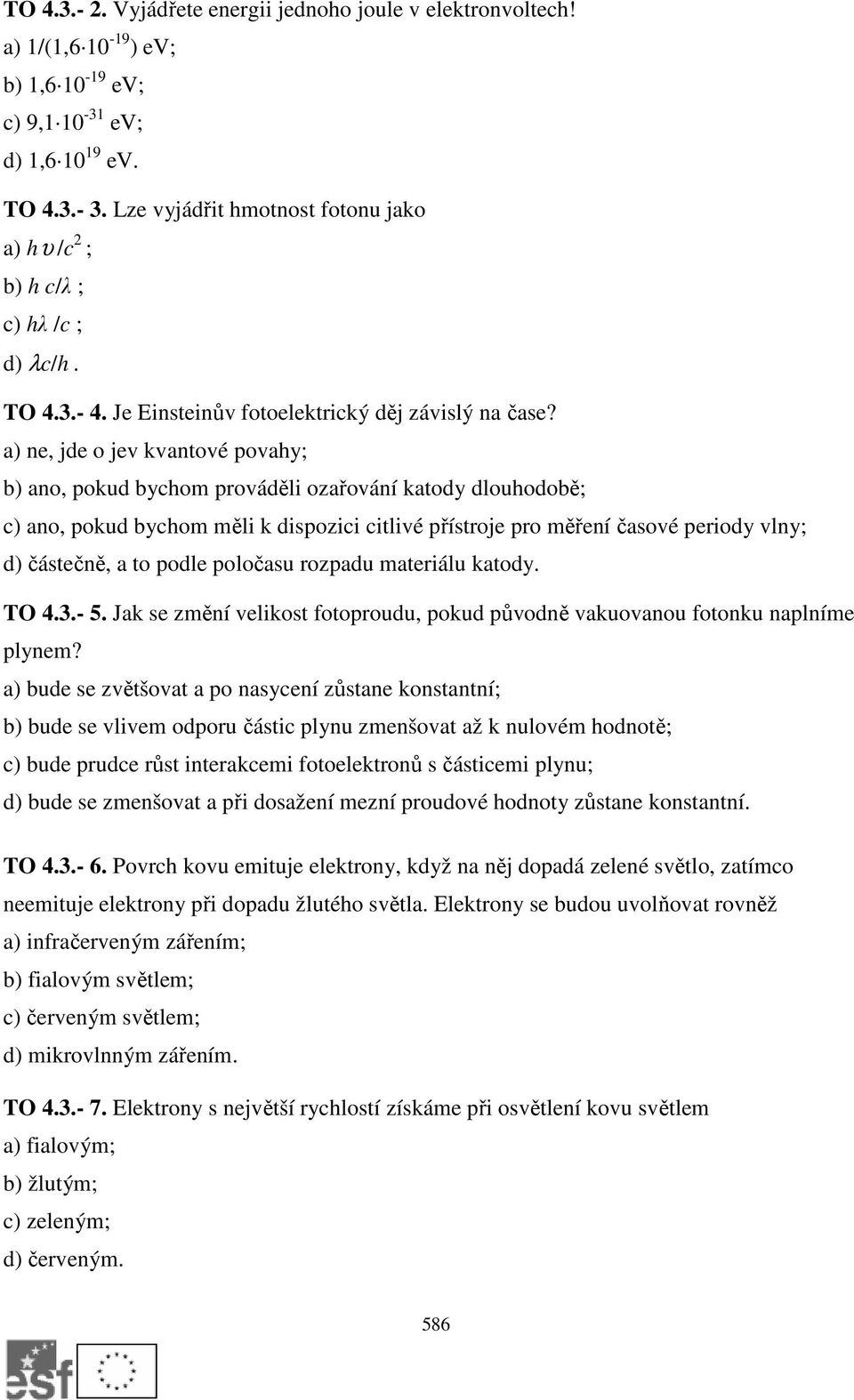 a) ne, jde o jev kvantové povahy; b) ano, pokud bychom prováděli ozařování katody dlouhodobě; c) ano, pokud bychom měli k dispozici citlivé přístroje pro měření časové periody vlny; d) částečně, a to