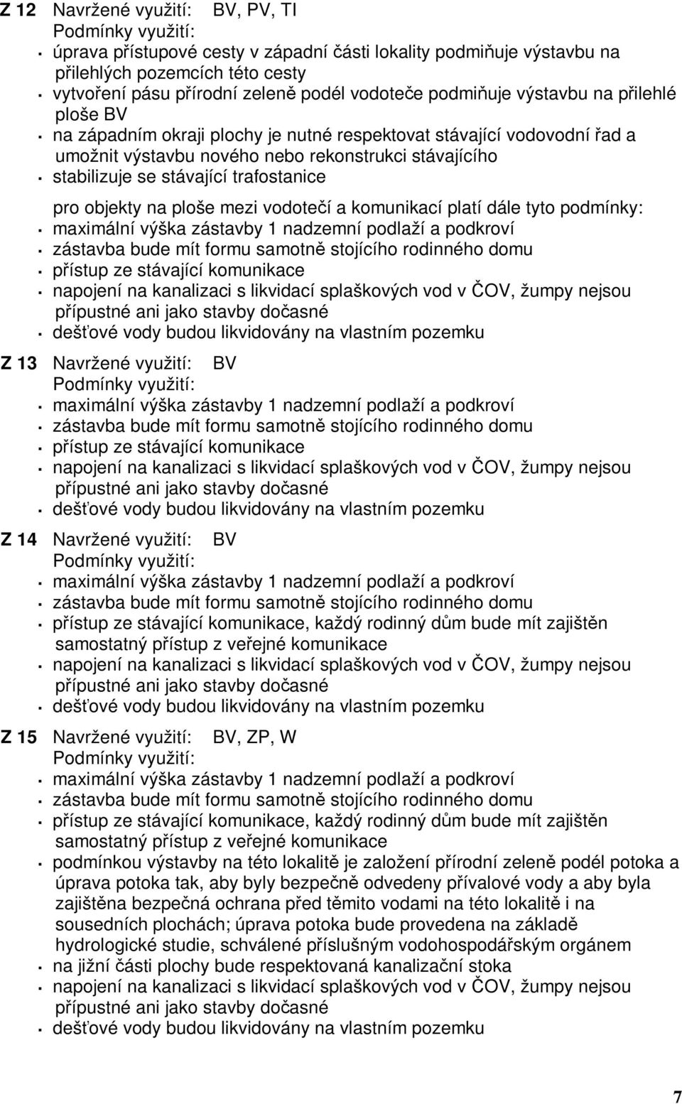 objekty na ploše mezi vodotečí a komunikací platí dále tyto podmínky: maximální výška zástavby 1 nadzemní podlaží a podkroví zástavba bude mít formu samotně stojícího rodinného domu přístup ze