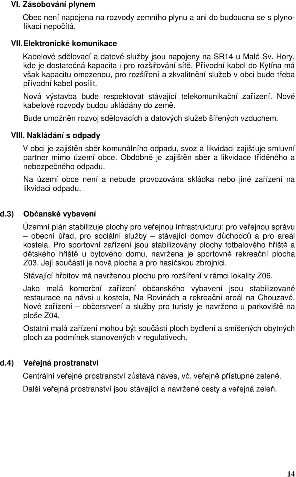 Přívodní kabel do Kytína má však kapacitu omezenou, pro rozšíření a zkvalitnění služeb v obci bude třeba přívodní kabel posílit. Nová výstavba bude respektovat stávající telekomunikační zařízení.