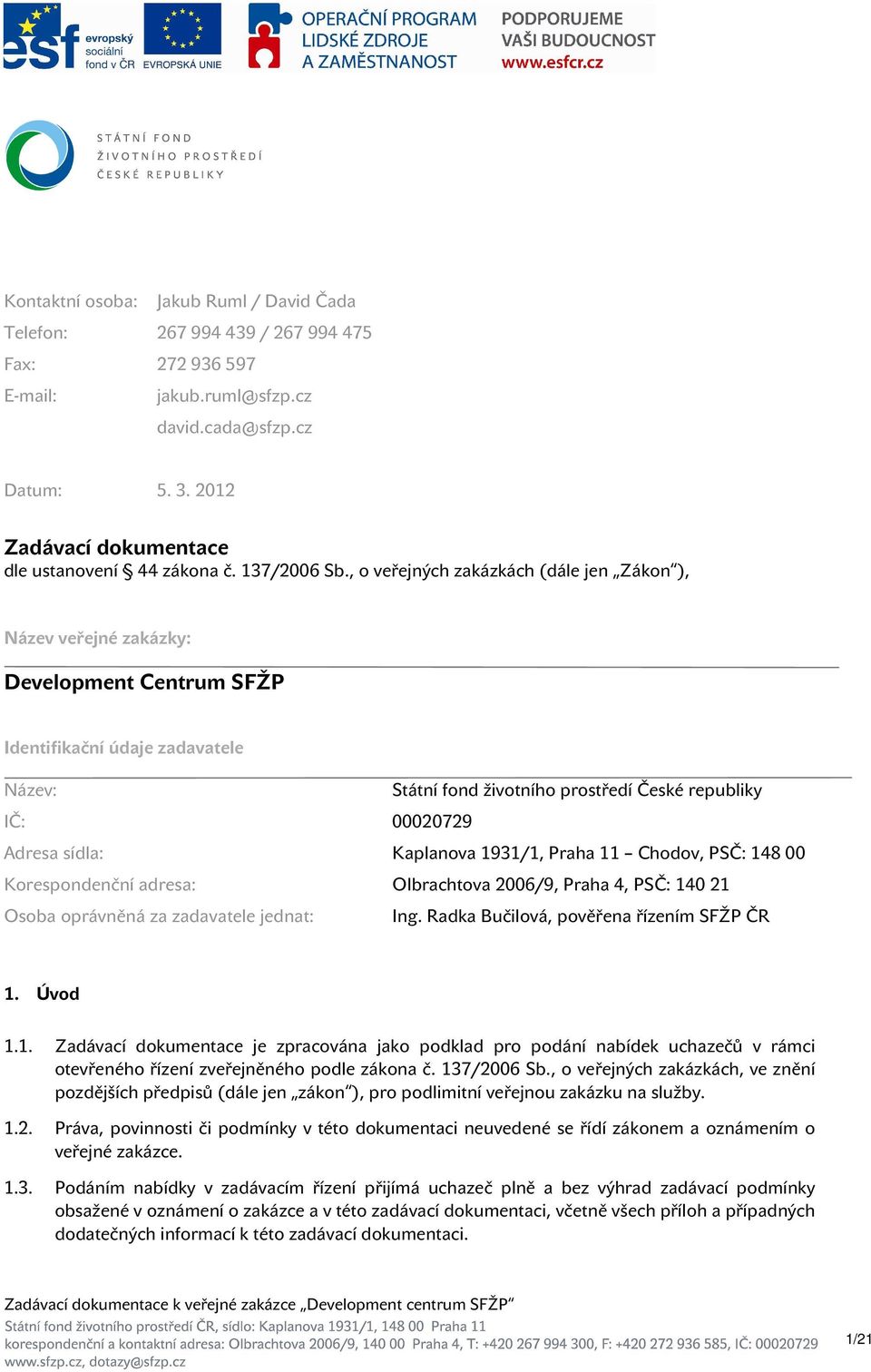 , o veřejných zakázkách (dále jen Zákon ), Název veřejné zakázky: Development Centrum SFŽP Identifikační údaje zadavatele Název: Státní fond životního prostředí České republiky IČ: 00020729 Adresa