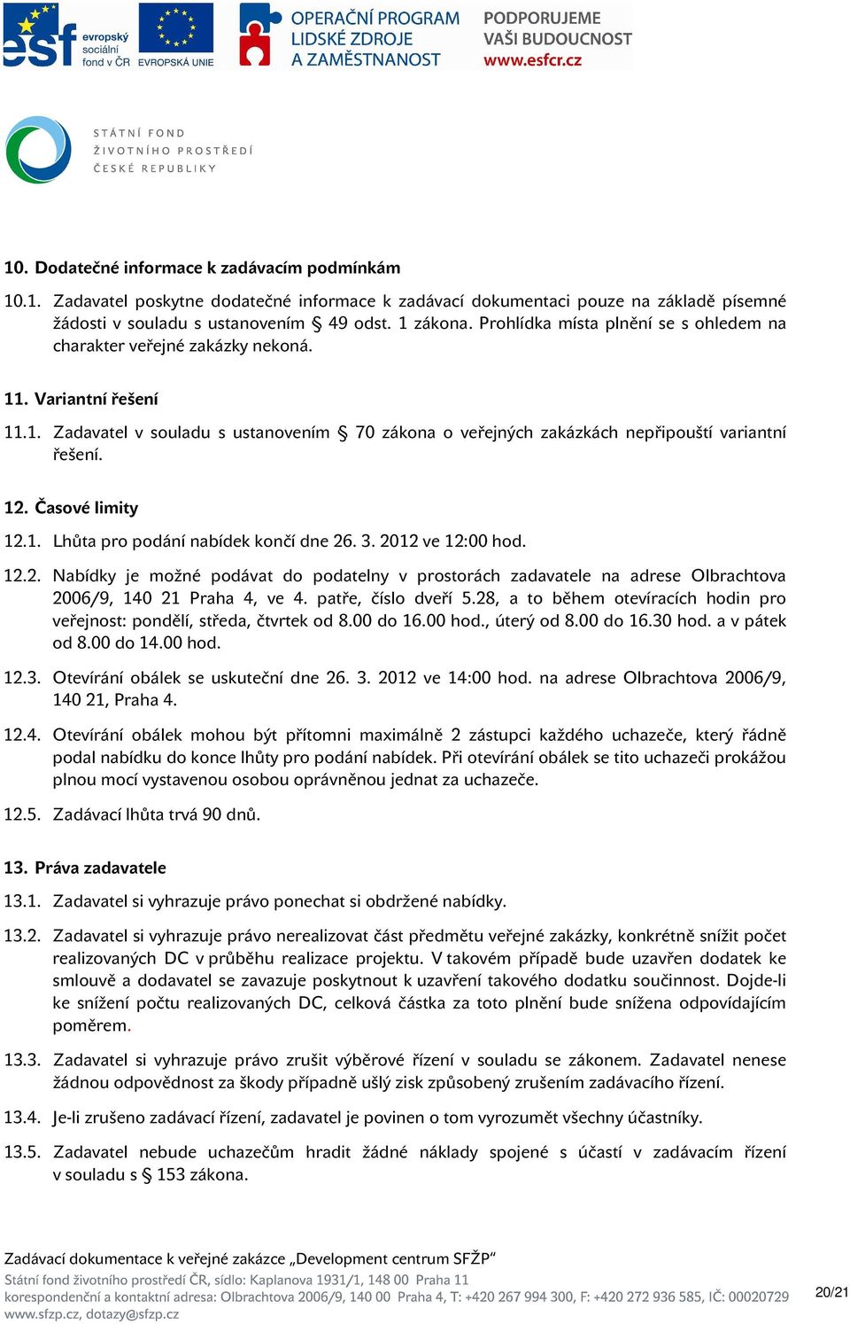 Časové limity 12.1. Lhůta pro podání nabídek končí dne 26. 3. 2012 ve 12:00 hod. 12.2. Nabídky je možné podávat do podatelny v prostorách zadavatele na adrese Olbrachtova 2006/9, 140 21 Praha 4, ve 4.