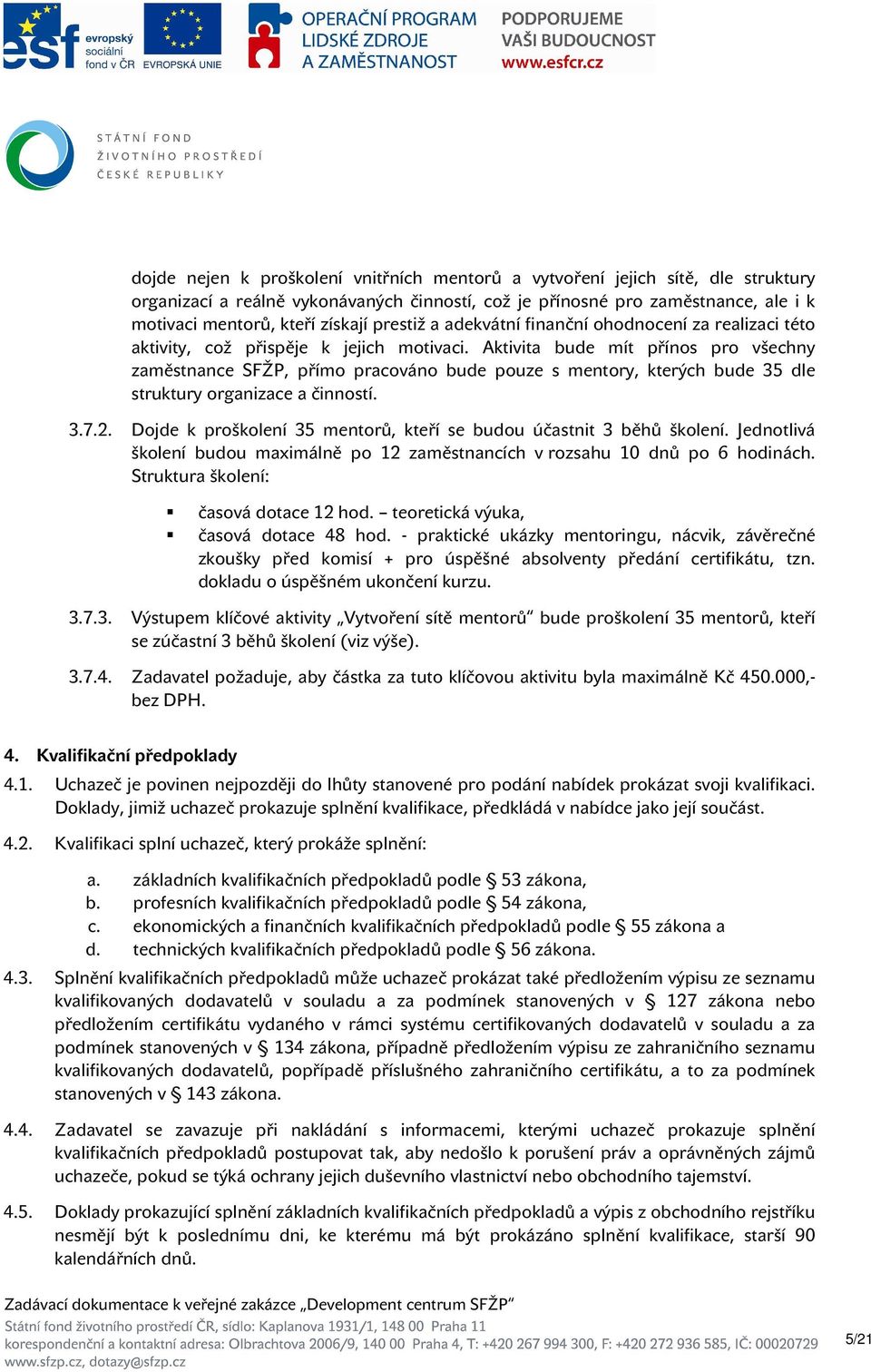 Aktivita bude mít přínos pro všechny zaměstnance SFŽP, přímo pracováno bude pouze s mentory, kterých bude 35 dle struktury organizace a činností. 3.7.2.