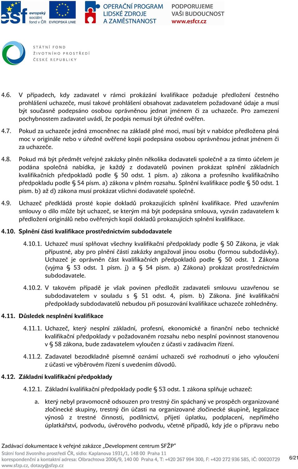 Pokud za uchazeče jedná zmocněnec na základě plné moci, musí být v nabídce předložena plná moc v originále nebo v úředně ověřené kopii podepsána osobou oprávněnou jednat jménem či za uchazeče. 4.8.