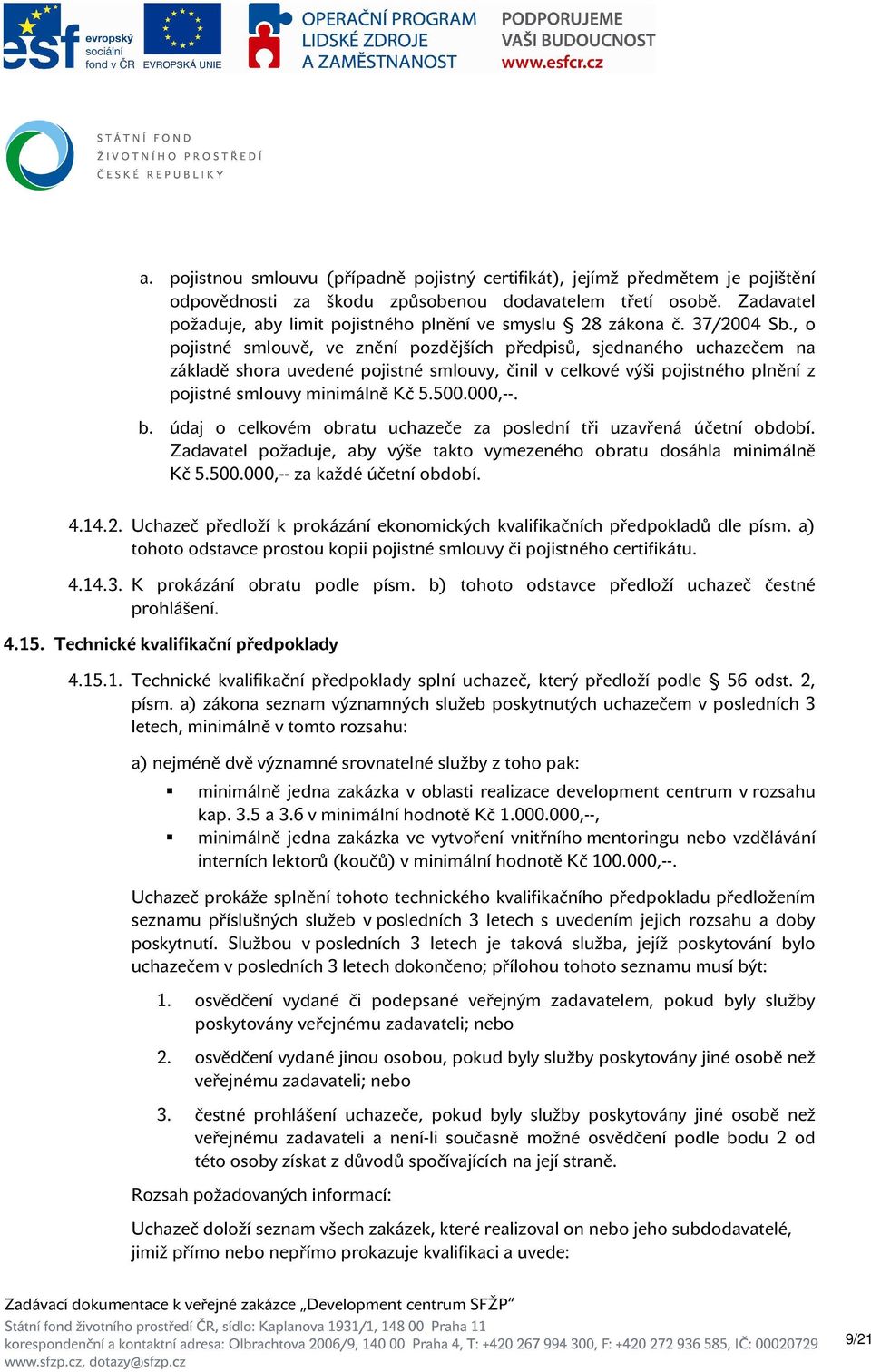 , o pojistné smlouvě, ve znění pozdějších předpisů, sjednaného uchazečem na základě shora uvedené pojistné smlouvy, činil v celkové výši pojistného plnění z pojistné smlouvy minimálně Kč 5.500.000,--.