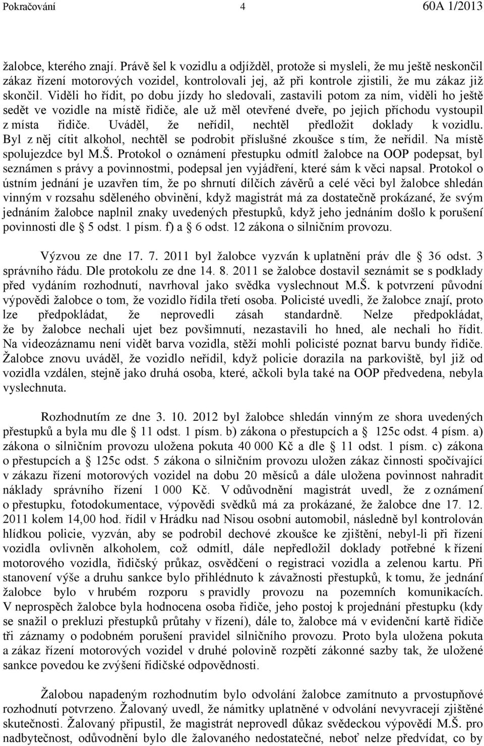 Viděli ho řídit, po dobu jízdy ho sledovali, zastavili potom za ním, viděli ho ještě sedět ve vozidle na místě řidiče, ale už měl otevřené dveře, po jejich příchodu vystoupil z místa řidiče.