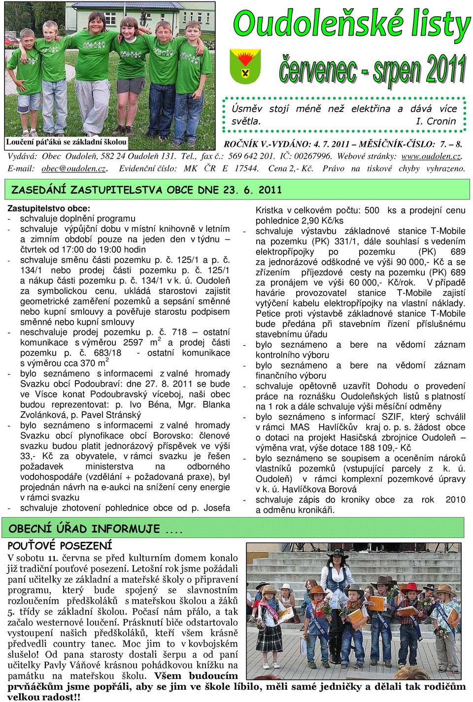 2011 Zastupitelstvo obce: - schvaluje doplnění programu - schvaluje výpůjční dobu v místní knihovně v letním a zimním období pouze na jeden den v týdnu čtvrtek od 17:00 do 19:00 hodin - schvaluje