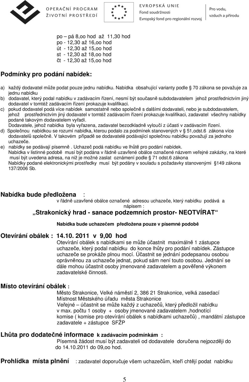 Nabídka obsahující varianty podle 70 zákona se považuje za jednu nabídku b) dodavatel, který podal nabídku v zadávacím řízení, nesmí být současně subdodavatelem jehož prostřednictvím jiný dodavatel v