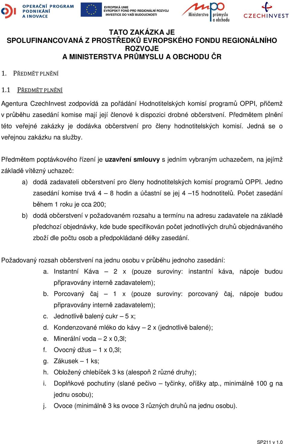 Předmětem plnění této veřejné zakázky je dodávka občerstvení pro členy hodnotitelských komisí. Jedná se o veřejnou zakázku na služby.