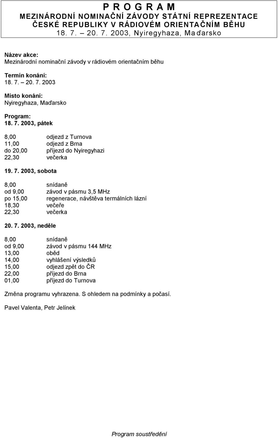 2003, sobota 8,00 snídaně od 9,00 závod v pásmu 3,5 MHz po 15,00 regenerace, návštěva termálních lázní 18,30 večeře 22,30 večerka