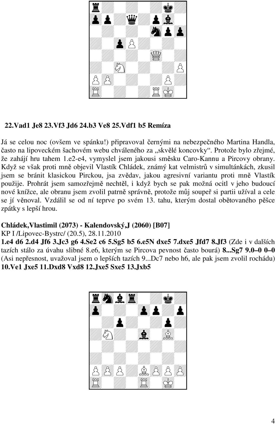 e2-e4, vymyslel jsem jakousi směsku Caro-Kannu a Pircovy obrany.