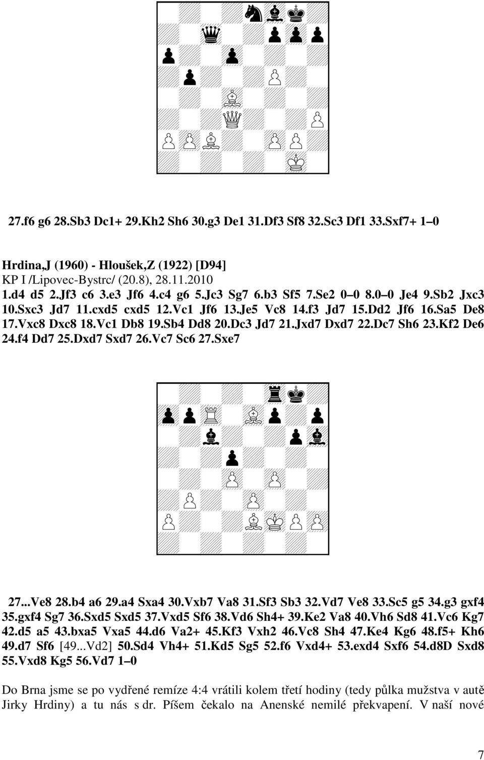 Sb4 Dd8 20.Dc3 Jd7 21.Jxd7 Dxd7 22.Dc7 Sh6 23.Kf2 De6 24.f4 Dd7 25.Dxd7 Sxd7 26.Vc7 Sc6 27.Sxe7 + + + + + + + + + + + + + + + + + + + + + + 27...Ve8 28.b4 a6 29.a4 Sxa4 30.Vxb7 Va8 31.Sf3 Sb3 32.