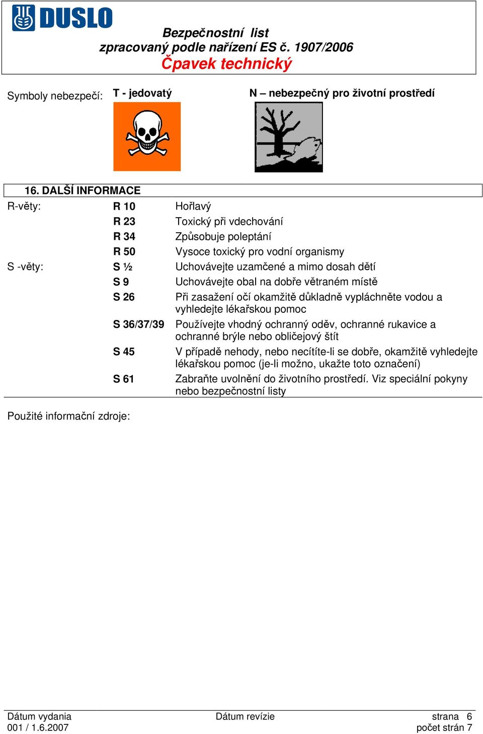 Uchovávejte obal na dobře větraném místě S 26 Při zasažení očí okamžitě důkladně vypláchněte vodou a vyhledejte lékařskou pomoc S 36/37/39 Používejte vhodný ochranný oděv, ochranné rukavice