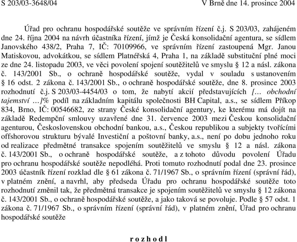 Janou Matiskovou, advokátkou, se sídlem Platnéřská 4, Praha 1, na základě substituční plné moci ze dne 24. listopadu 2003, ve věci povolení spojení soutěžitelů ve smyslu 12 a násl. zákona č.