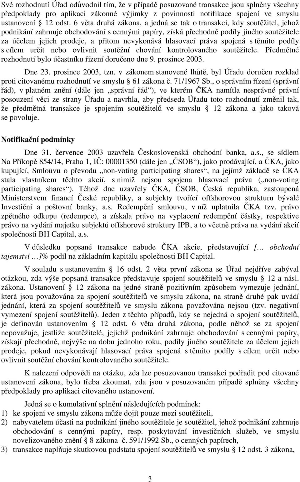 nevykonává hlasovací práva spojená s těmito podíly s cílem určit nebo ovlivnit soutěžní chování kontrolovaného soutěžitele. Předmětné rozhodnutí bylo účastníku řízení doručeno dne 9. prosince 2003.