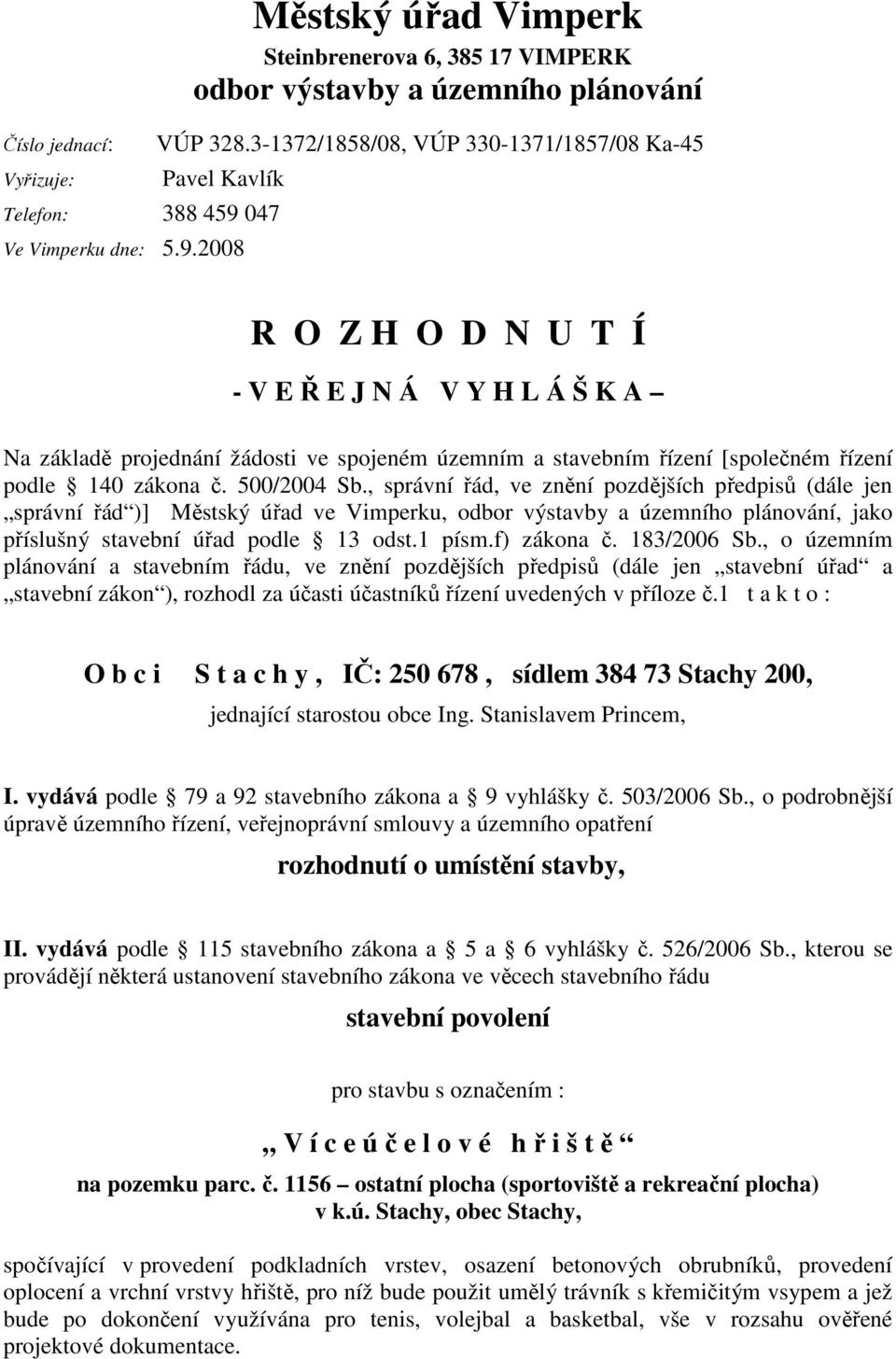 047 Ve Vimperku dne: 5.9.2008 R O Z H O D N U T Í - V E Ř E J N Á V Y H L Á Š K A Na základě projednání žádosti ve spojeném územním a stavebním řízení [společném řízení podle 140 zákona č.