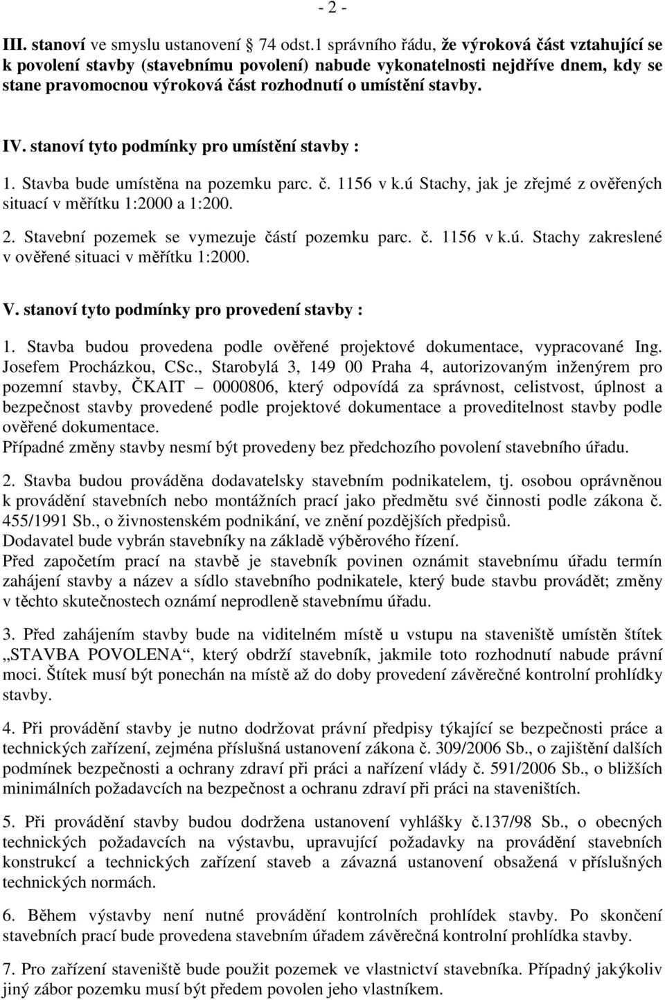 stanoví tyto podmínky pro umístění stavby : 1. Stavba bude umístěna na pozemku parc. č. 1156 v k.ú Stachy, jak je zřejmé z ověřených situací v měřítku 1:2000 a 1:200. 2.