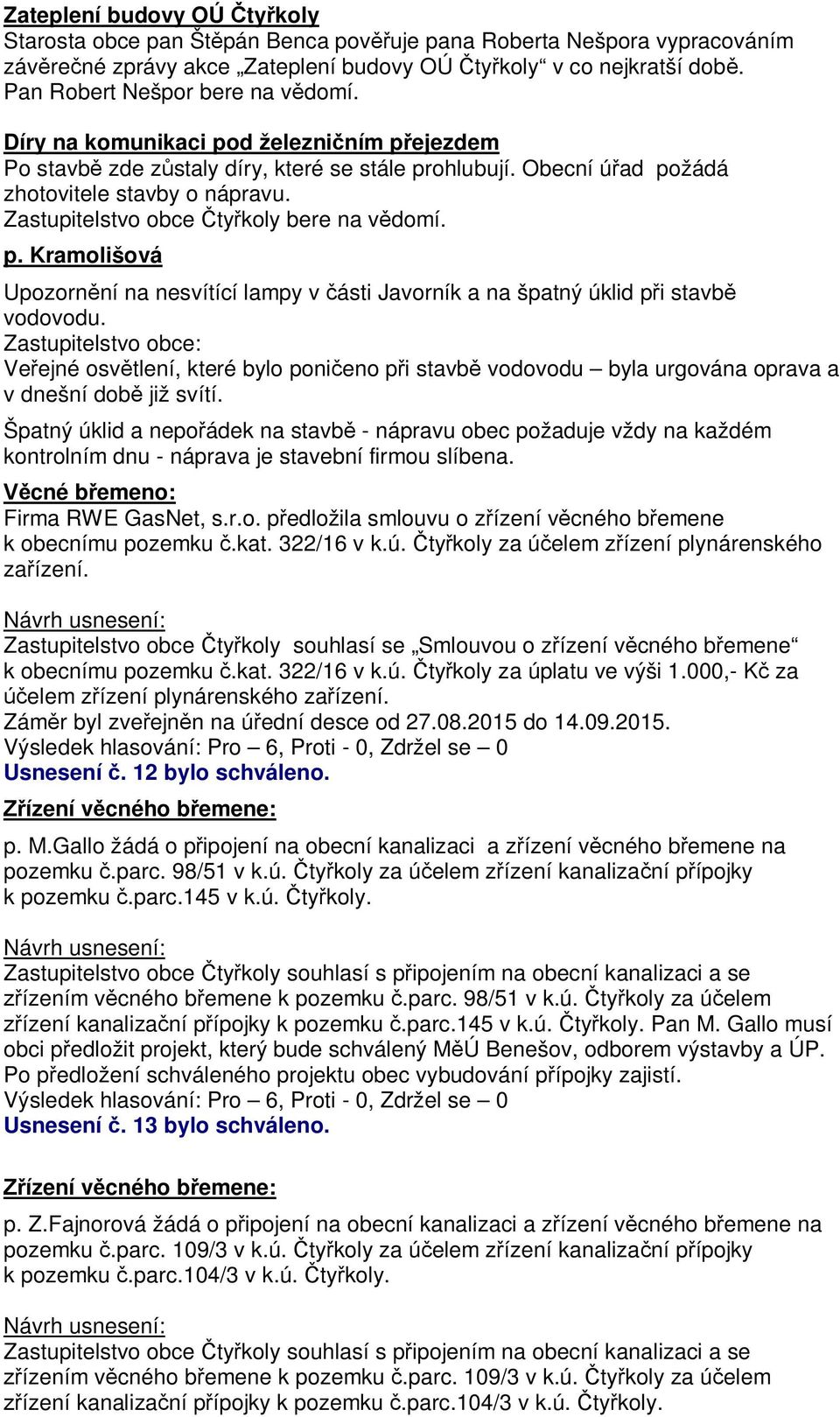 Zastupitelstvo obce: Ve ejné osv tlení, které bylo poni eno p i stavb vodovodu byla urgována oprava a v dnešní dob již svítí.