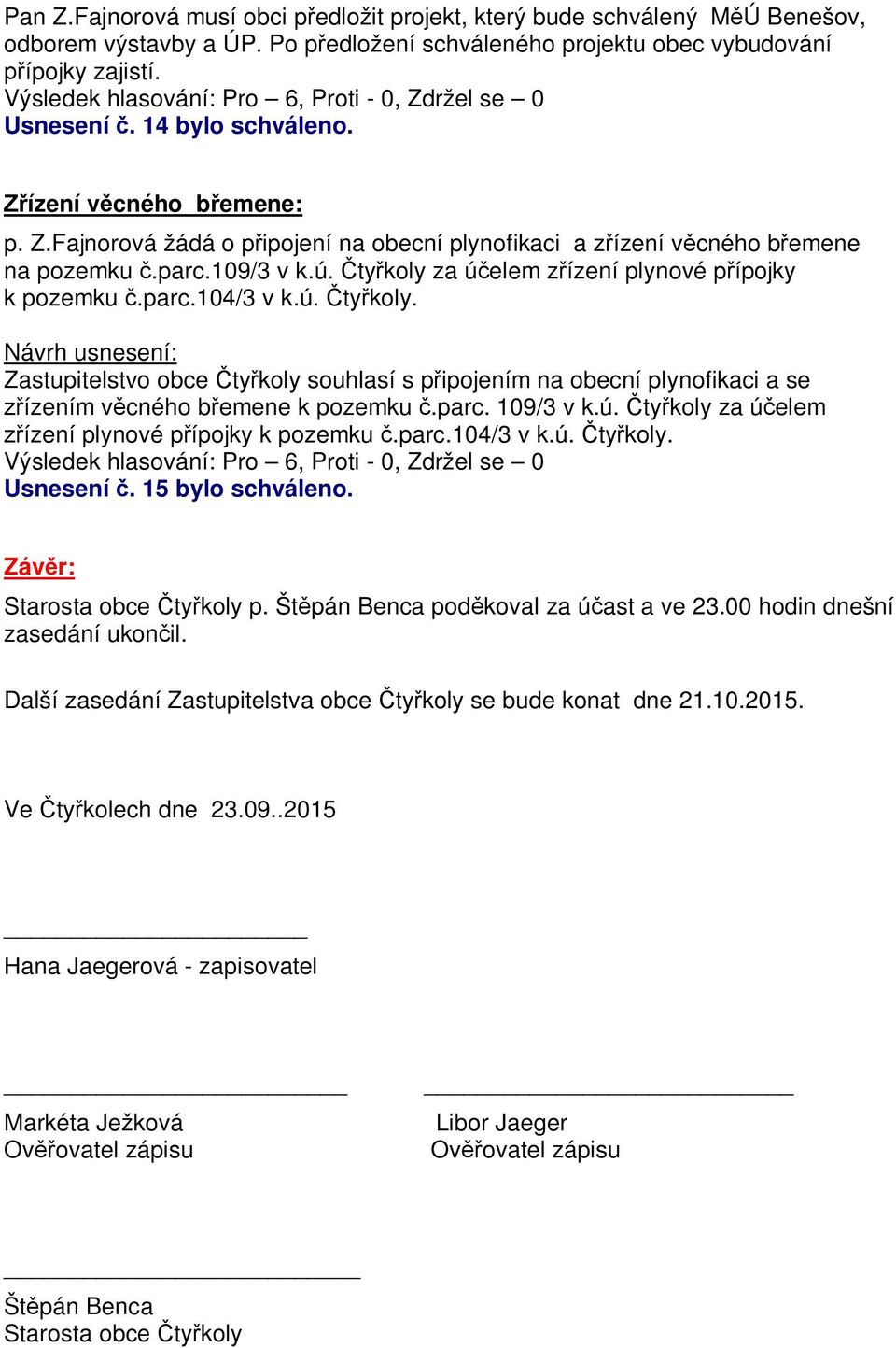 ú. ty koly. Zastupitelstvo obce ty koly souhlasí s p ipojením na obecní plynofikaci a se ízením v cného b emene k pozemku.parc. 109/3 v k.ú. ty koly za ú elem ízení plynové p ípojky k pozemku.parc.104/3 v k.