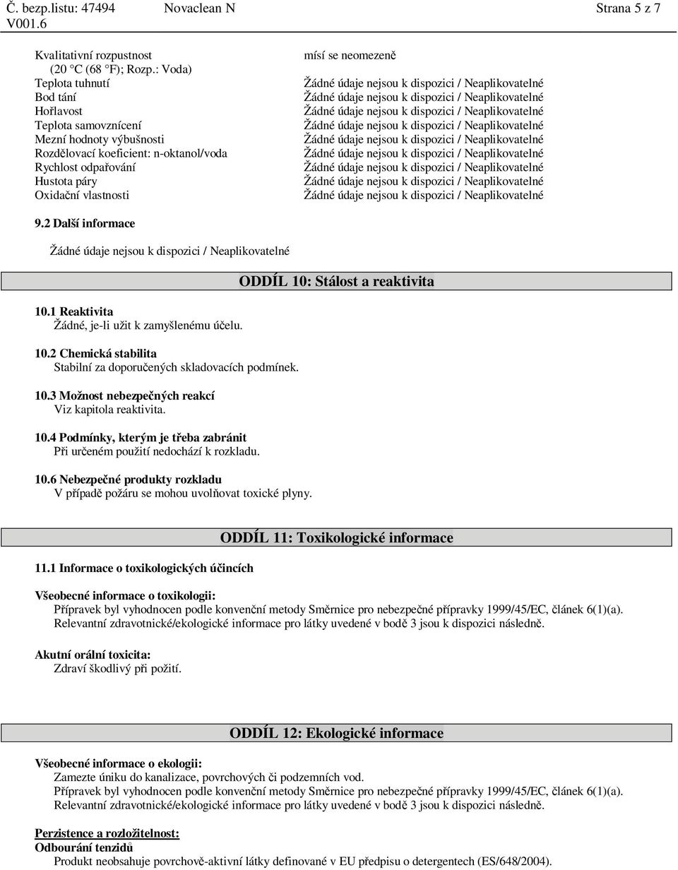 samovznícení Žádné údaje nejsou k dispozici / Neaplikovatelné Mezní hodnoty výbušnosti Žádné údaje nejsou k dispozici / Neaplikovatelné Rozd lovací koeficient: n-oktanol/voda Žádné údaje nejsou k